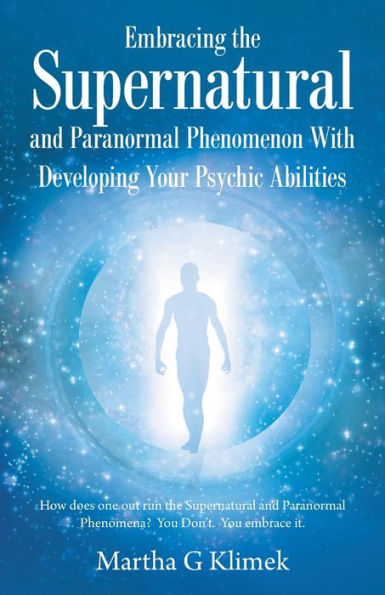 Embracing the Supernatural and Paranormal Phenomenon with Developing Your Psychic Abilities: How Does One out Run Phenomena? You Don't. Embrace It.