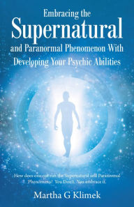 Title: Embracing the Supernatural and Paranormal Phenomenon with Developing Your Psychic Abilities: How Does One out Run the Supernatural and Paranormal Phenomena? You Don't. You Embrace It., Author: Martha G Klimek