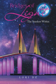 Title: Bridges of Light: The Stardust Within, Author: Lori De