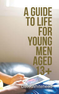 Title: A Guide to Life for Young Men Aged 13+, Author: Dave Whitehead