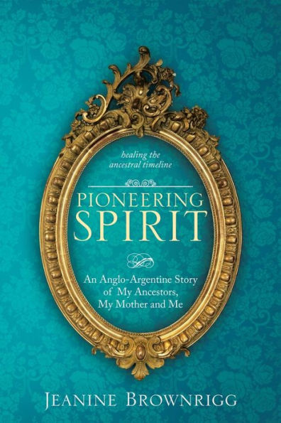 Pioneering Spirit: An Anglo-Argentine Story of My Ancestors, My Mother and Me