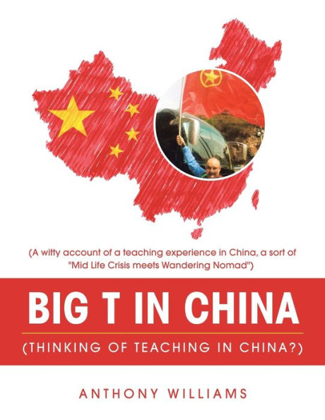 Big T China (Thinking of Teaching China?): (A Witty Account a Experience China, Sort "Mid Life Crisis Meets Wandering Nomad")
