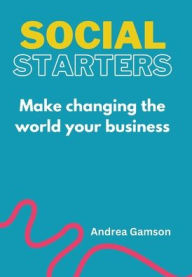 Title: Social Starters: Make changing the world your business, Author: Andrea Gamson