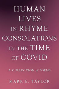 Title: Human Lives in Rhyme Consolations in the Time of Covid: A Collection of Poems, Author: Mark E. Taylor