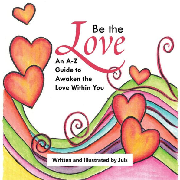 Be the Love: An A-Z Guide to Awaken Love Within You