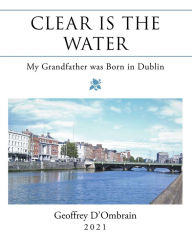 Title: Clear Is the Water: My Grandfather Was Born in Dublin, Author: Geoffrey D'Ombrain