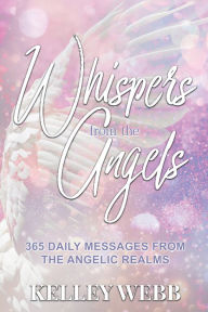 Title: Whispers from the Angels: 365 Daily Messages from the Angelic Realms, Author: Kelley Webb