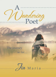 Title: A Wandering Poet: The Journey so Far...., Author: Jia Maria