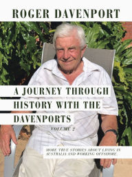 Title: A Journey Through History with the Davenports Volume 2: More True Stories About Living in Australia and Working Offshore., Author: Roger Davenport