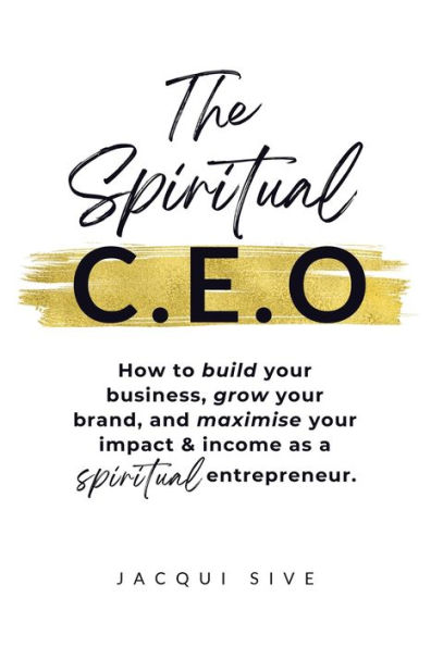 The Spiritual CEO: How to build your business, grow your brand, and maximise your impact and income as a spiritual entrepreneur