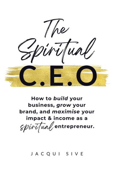 The spiritual CEO: How to build your business, grow brand, and maximise impact income as a entrepreneur