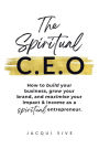 The Spiritual CEO: How to build your business, grow your brand, and maximise your impact and income as a spiritual entrepreneur