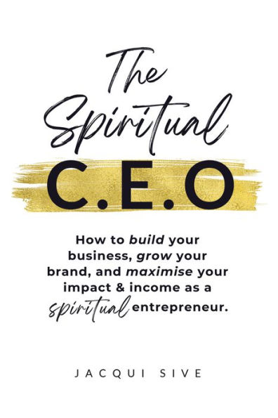 The Spiritual CEO: How to build your business, grow your brand, and maximise your impact and income as a spiritual entrepreneur