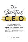 The Spiritual CEO: How to build your business, grow your brand, and maximise your impact and income as a spiritual entrepreneur