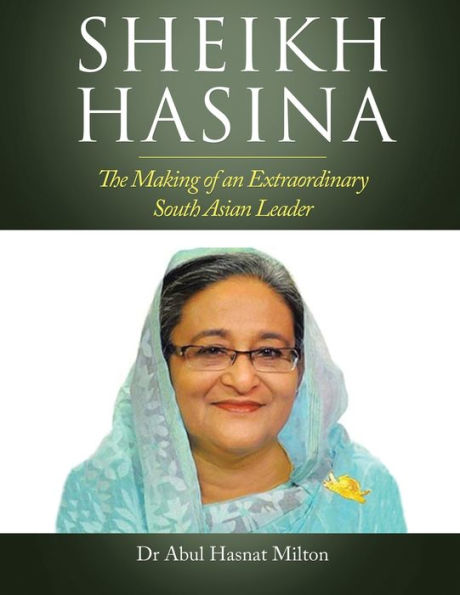Sheikh Hasina: The Making of an Extraordinary South Asian Leader