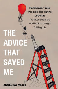 Title: THE ADVICE THAT SAVED ME: Rediscover Your Passion and Ignite Growth: The Must-Guide and Workbook to Living a Fulfilling Life, Author: Angelika Mech