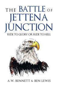 Title: The Battle of Jettena Junction: Ride to Glory or Ride to Hell, Author: A W Bennett