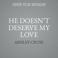 Title: He Doesn't Deserve My Love, Author: Ashley Cruse