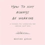 How to Not Always Be Working: A Toolkit for Creativity and Radical Self-Care