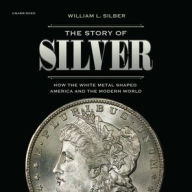 Title: The Story of Silver: How the White Metal Shaped America and the Modern World, Author: William L. Silber