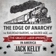 Title: The Edge of Anarchy: The Railroad Barons, the Gilded Age, and the Greatest Labor Uprising in America, Author: Jack Kelly