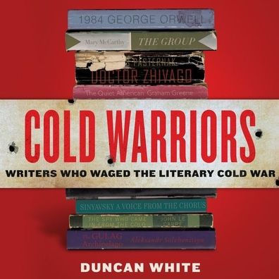 Cold Warriors: Writers Who Waged the Literary Cold War