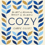 Title: Cozy: The Art of Arranging Yourself in the World, Author: Isabel Gillies