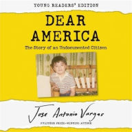 Title: Dear America: Young Readers' Edition: The Story of an Undocumented Citizen, Author: Jose Antonio Vargas