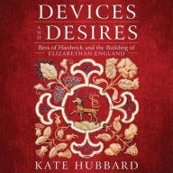 Title: Devices and Desires: Bess of Hardwick and the Building of Elizabethan England, Author: Kate Hubbard