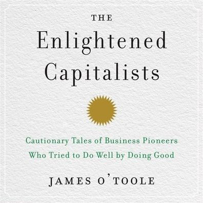 The Enlightened Capitalists: Cautionary Tales of Business Pioneers Who Tried to Do Well by Doing Good