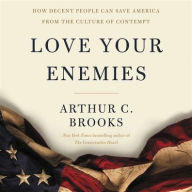 Title: Love Your Enemies: How Decent People Can Save America from the Culture of Contempt, Author: Arthur C. Brooks