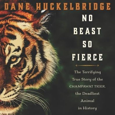 No Beast So Fierce : The Terrifying True Story of the Champawat Tiger, the Deadliest Man-Eater in History; Library Edition