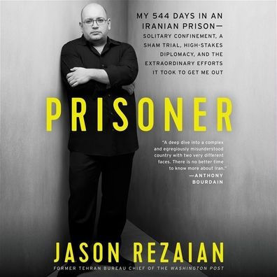 Prisoner: My 544 Days in an Iranian Prison-Solitary Confinement, a Sham Trial, High-Stakes Diplomacy, and the Extraordinary Efforts It Took to Get Me Out