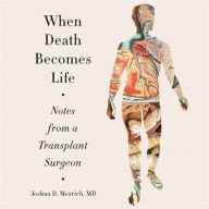 Title: When Death Becomes Life: Notes from a Transplant Surgeon, Author: Joshua D. Mezrich