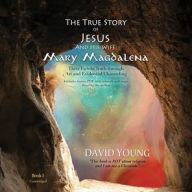 Title: The True Story of Jesus and His Wife Mary Magdalena: Their Untold Truth through Art and Evidential Channeling, Author: David Young