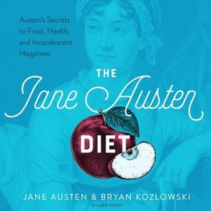 The Jane Austen Diet: Austen's Secrets to Food, Health, and Incandescent Happiness