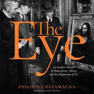 Title: The Eye: An Insider's Memoir of Masterpieces, Money, and the Magnetism of Art, Author: Philippe Costamagna