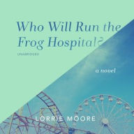 Title: Who Will Run the Frog Hospital?, Author: Lorrie Moore