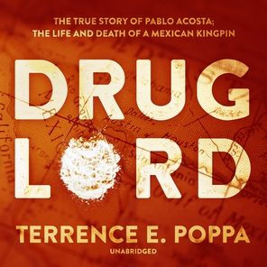 Drug Lord: The True Story of Pablo Acosta; The Life and Death of a Mexican Kingpin