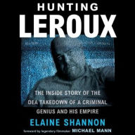 Title: Hunting LeRoux: The Inside Story of the DEA Takedown of a Criminal Genius and His Empire, Author: Elaine Shannon