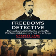 Title: Freedom's Detective: The Secret Service, the Ku Klux Klan, and the Man Who Masterminded America's First War on Terror, Author: Charles Lane