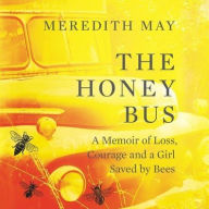 Title: The Honey Bus: A Memoir of Loss, Courage and a Girl Saved by Bees, Author: Meredith May
