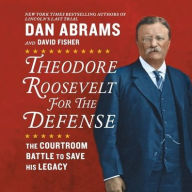 Title: Theodore Roosevelt for the Defense: The Courtroom Battle to Save His Legacy, Author: Dan Abrams