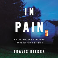 Title: In Pain: A Bioethicist's Personal Struggle with Opioids, Author: Travis Rieder