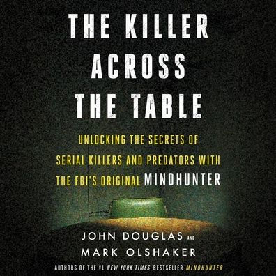 The Killer Across the Table: Unlocking the Secrets of Serial Killers and Predators with the FBI's Original Mindhunter