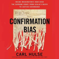 Title: Confirmation Bias: Inside Washington's War Over the Supreme Court, from Scalia's Death to Justice Kavanaugh, Author: Carl Hulse
