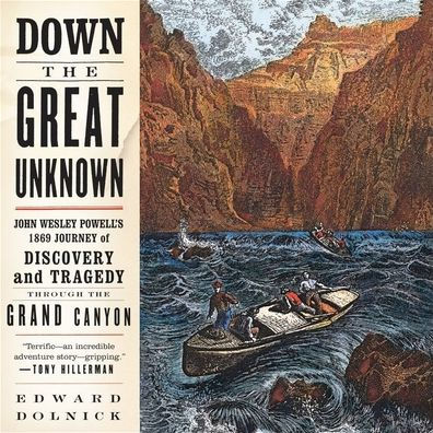 Title: Down the Great Unknown: John Wesley Powell's 1869 Journey of Discovery and Tragedy Through the Grand Canyon, Author: Edward  Dolnick, Danny Campbell