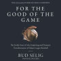 For the Good of the Game: The Inside Story of the Surprising and Dramatic Transformation of Major League Baseball