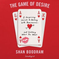 Title: The Game of Desire: 5 Surprising Secrets to Dating with Dominance - And Getting What You Want, Author: Shannon Boodram