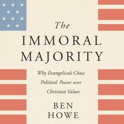 The Immoral Majority: Why Evangelicals Chose Political Power Over Christian Values